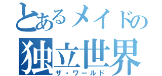 とあるメイドの独立世界（ザ・ワールド）