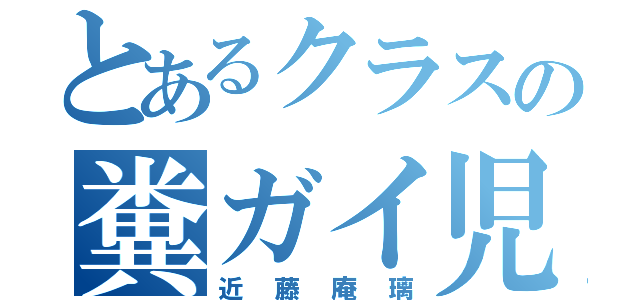 とあるクラスの糞ガイ児（近藤庵璃）