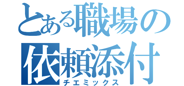 とある職場の依頼添付（チエミックス）