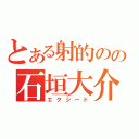 とある射的のの石垣大介（エクシード）