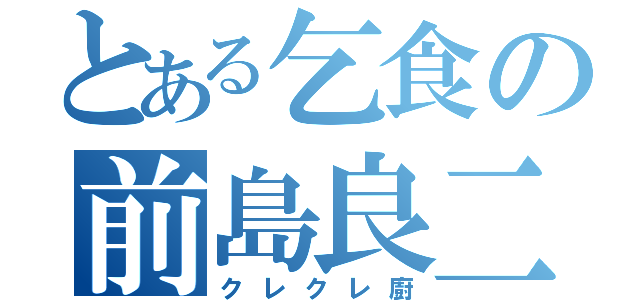 とある乞食の前島良二（クレクレ廚）