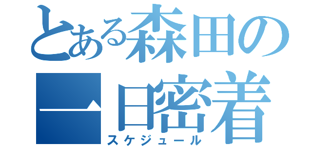 とある森田の一日密着（スケジュール）