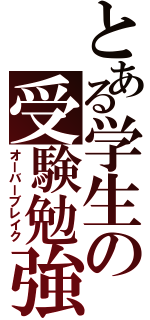 とある学生の受験勉強（オーバーブレイク）