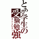 とある学生の受験勉強（オーバーブレイク）