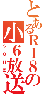 とあるＲ１８の小６放送（ＳＯＨ団）