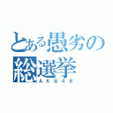 とある愚劣の総選挙（ＡＫＢ４８）