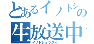 とあるイノトショの生放送中（イノトショラジオ！）