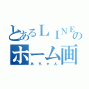 とあるＬＩＮＥのホーム画面（あちゃん）