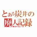 とある炭井の廃人記録（廃人まであと一歩）