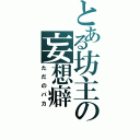 とある坊主の妄想癖（ただのバカ）