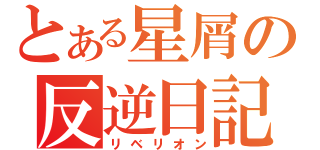 とある星屑の反逆日記（リベリオン）