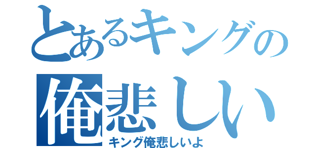 とあるキングの俺悲しいよ（キング俺悲しいよ）