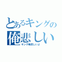 とあるキングの俺悲しいよ（キング俺悲しいよ）