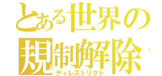 とある世界の規制解除（ディレストリクト）