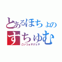 とあるほちょのすちゅむ（こいつぁすげぇや）