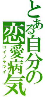 とある自分の恋愛病気（コイノヤマイ）