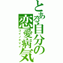 とある自分の恋愛病気（コイノヤマイ）