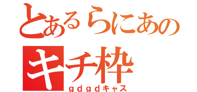 とあるらにあのキチ枠（ｇｄｇｄキャス）