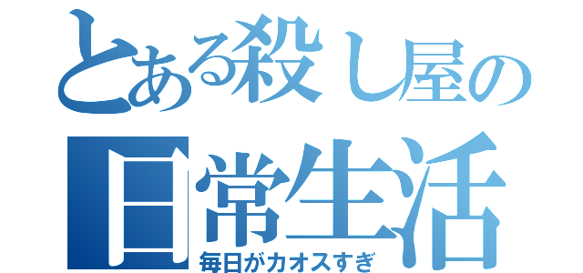 とある殺し屋の日常生活（毎日がカオスすぎ）