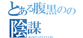 とある腹黒のの陰謀（エンラクシュウメイケイカク）