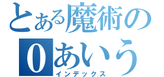 とある魔術の０あいうえ（インデックス）