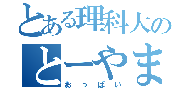 とある理科大のとーやま（おっぱい）