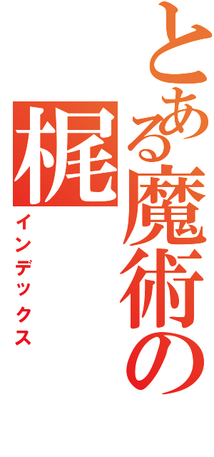 とある魔術の梶Ⅱ（インデックス）