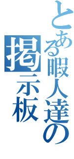 とある暇人達の掲示板（）