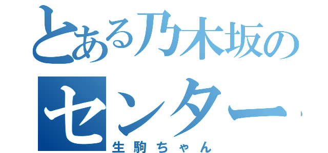 とある乃木坂のセンター（生駒ちゃん）