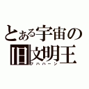 とある宇宙の旧文明王（フハハーン）