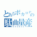 とあるボカロＰの駄曲量産（ｓｙｕｄｏｕ）