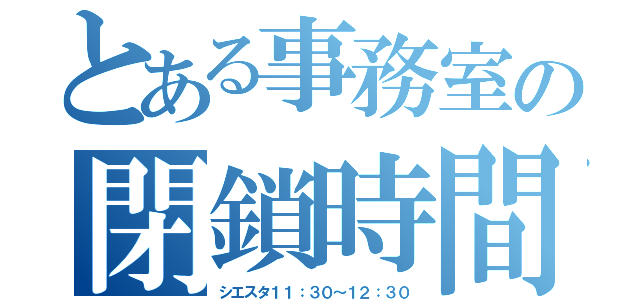 とある事務室の閉鎖時間（シエスタ１１：３０～１２：３０）