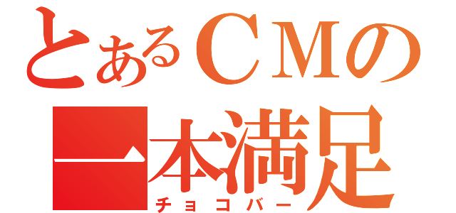 とあるＣＭの一本満足（チョコバー）