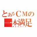 とあるＣＭの一本満足（チョコバー）