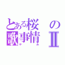 とある桜の歌事情Ⅱ（やみ）