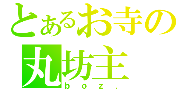 とあるお寺の丸坊主（ｂｏｚ．）