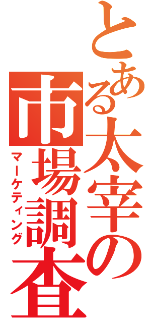 とある太宰の市場調査（マーケティング）