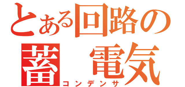 とある回路の蓄 電気（コンデンサ）