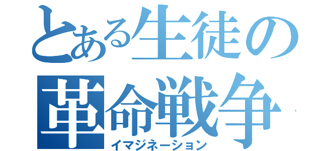 とある生徒の革命戦争（イマジネーション）