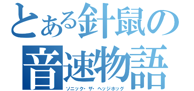 とある針鼠の音速物語（ソニック・ザ・ヘッジホッグ）