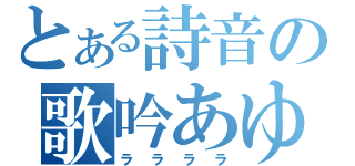 とある詩音の歌吟あゆ（ララララ）