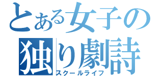 とある女子の独り劇詩（スクールライフ）