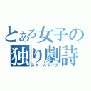 とある女子の独り劇詩（スクールライフ）