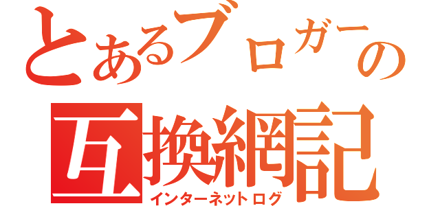 とあるブロガーの互換網記録（インターネットログ）