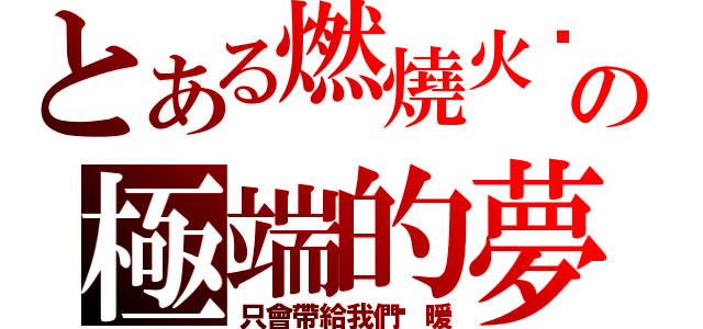 とある燃燒火焰の極端的夢想（只會帶給我們溫暖）