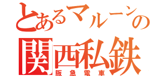 とあるマルーンの関西私鉄（阪急電車）