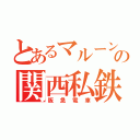 とあるマルーンの関西私鉄（阪急電車）