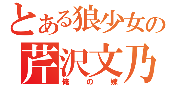 とある狼少女の芹沢文乃（俺の嫁）