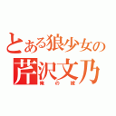 とある狼少女の芹沢文乃（俺の嫁）