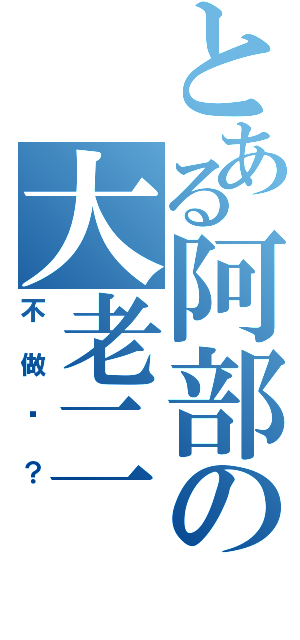 とある阿部の大老二（不做嗎？）